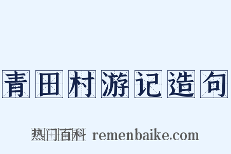 青田村游记造句是什么意思的图片